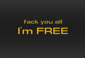 Fack you all, i`m free, ,  