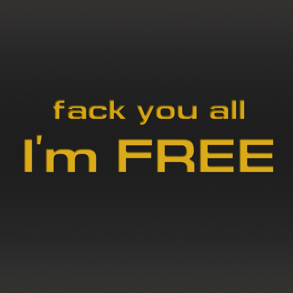 fack you all, i`m free, ,  , , ,  , ,,