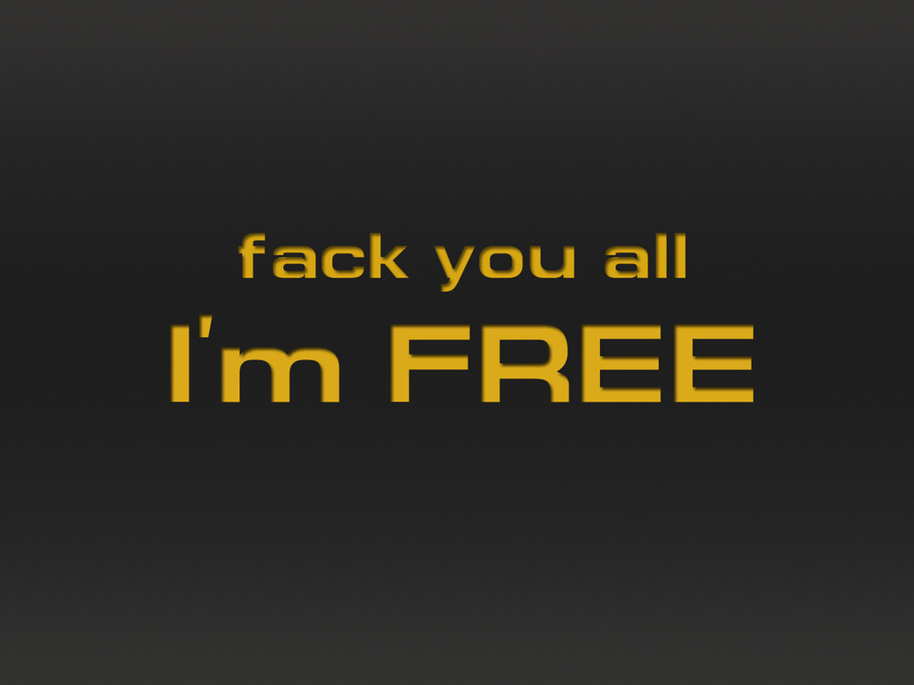 fack you all, i`m free, ,  , , ,  , ,,