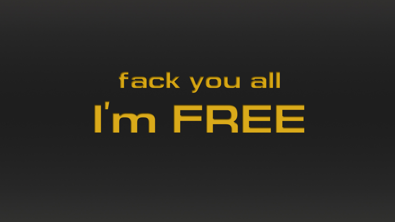 fack you all, i`m free, ,  , , ,  , ,,