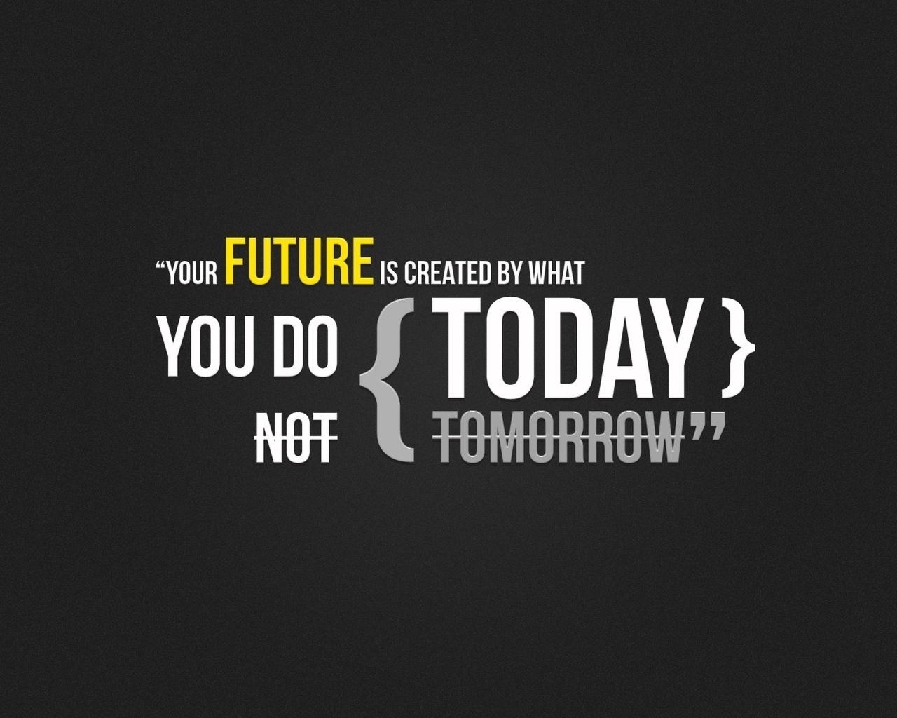    , Your future is created by what you do today