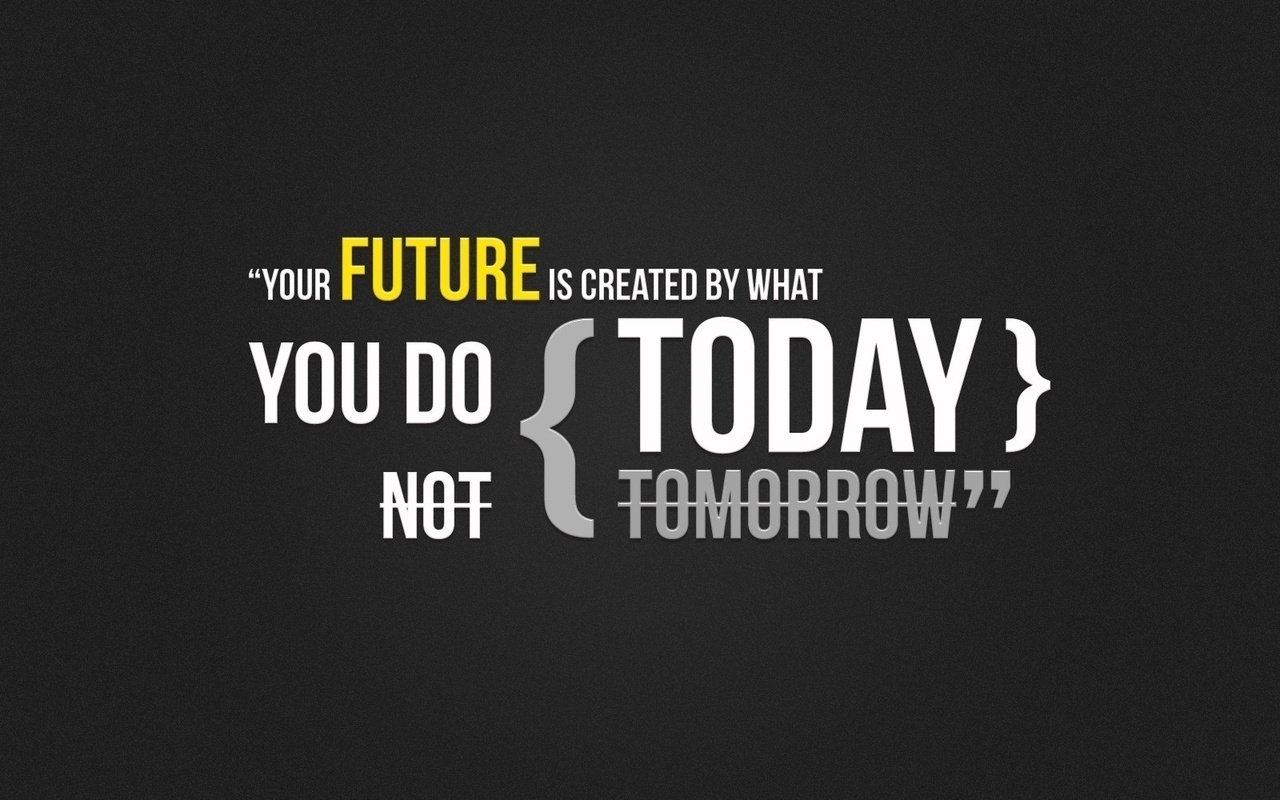    , Your future is created by what you do today