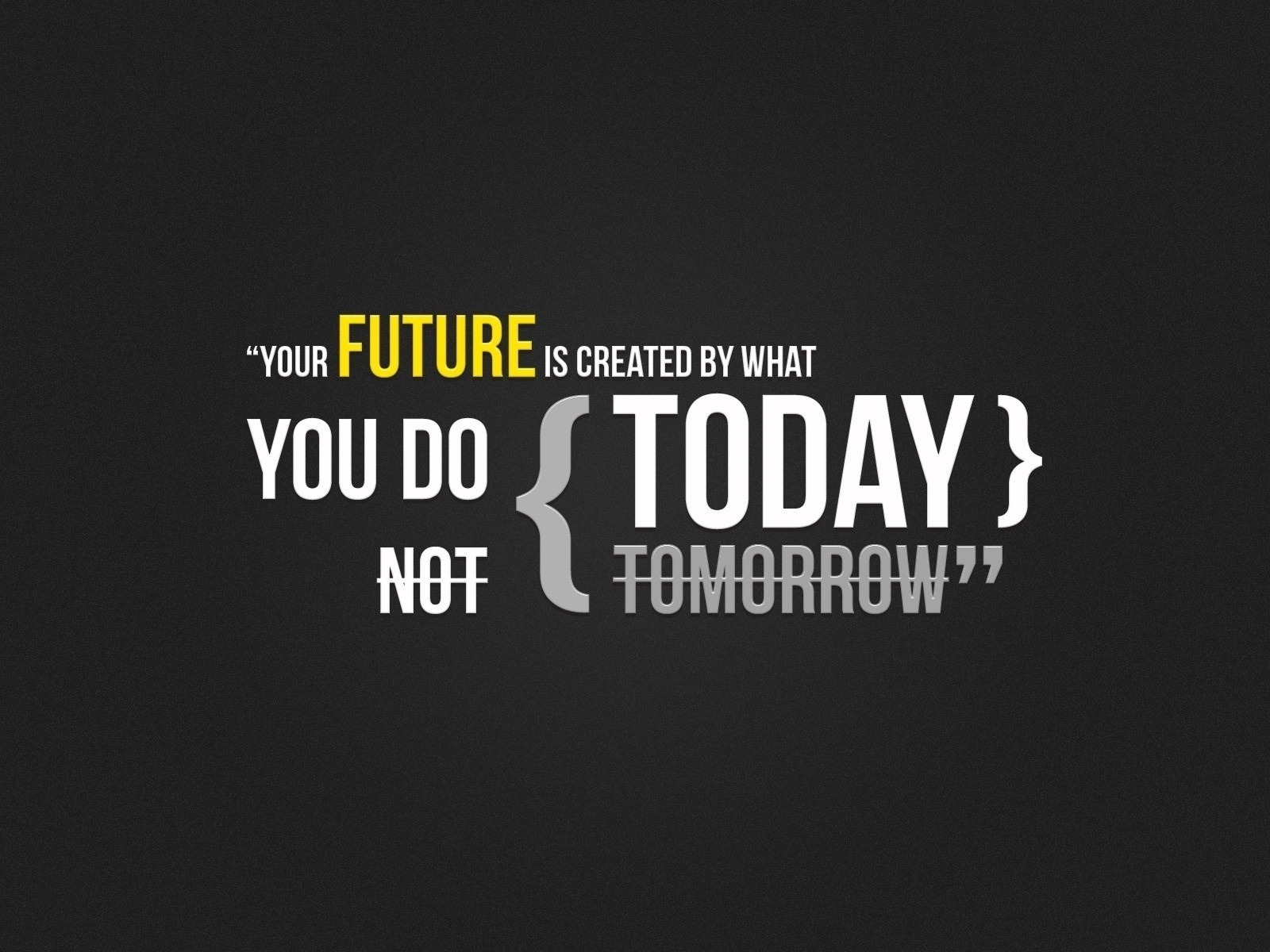    , Your future is created by what you do today