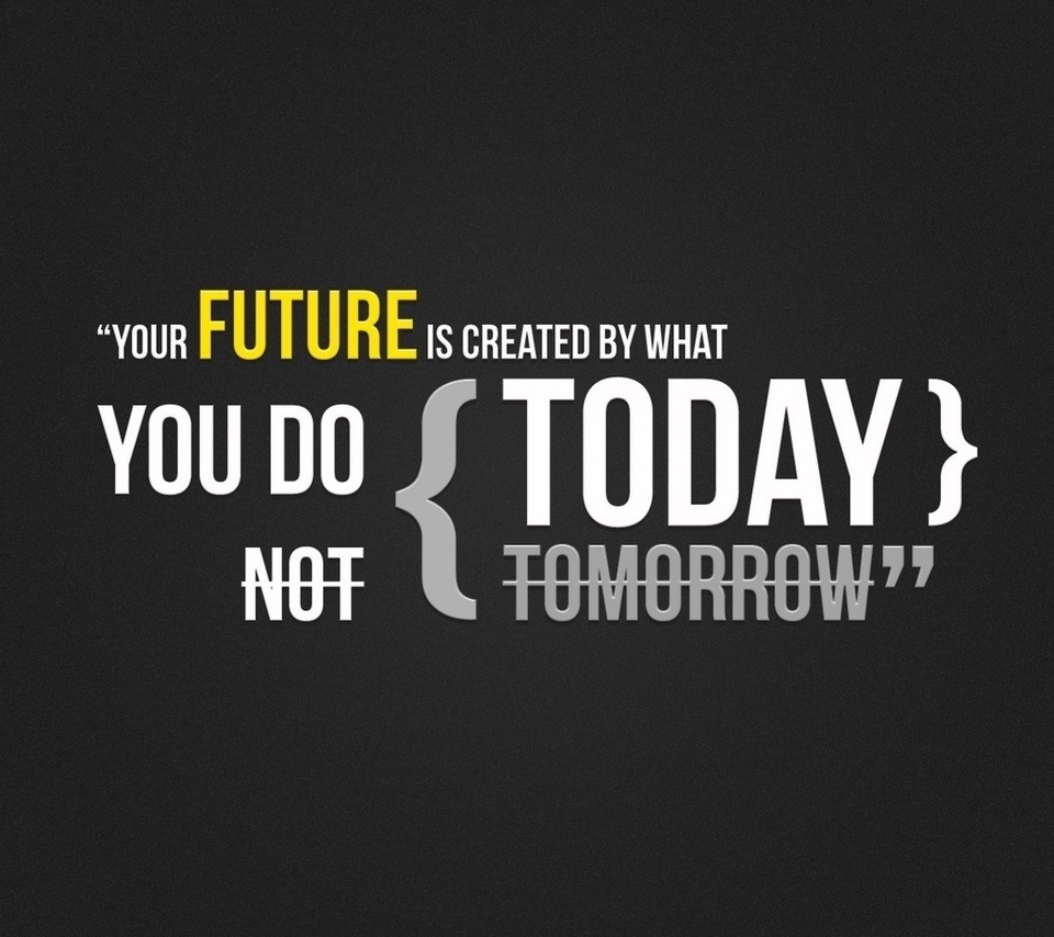    , Your future is created by what you do today